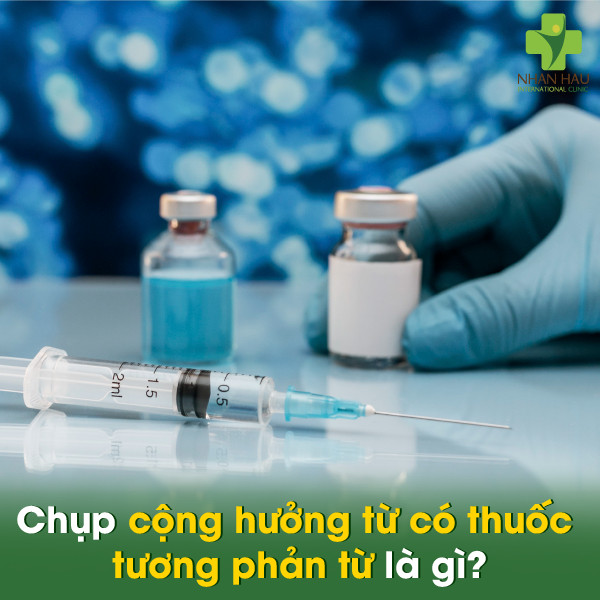 Chụp cộng hưởng từ có thuốc tương phản từ là gì?