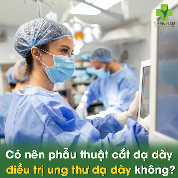 Có nên phẫu thuật cắt dạ dày điều trị ung thư dạ dày không?