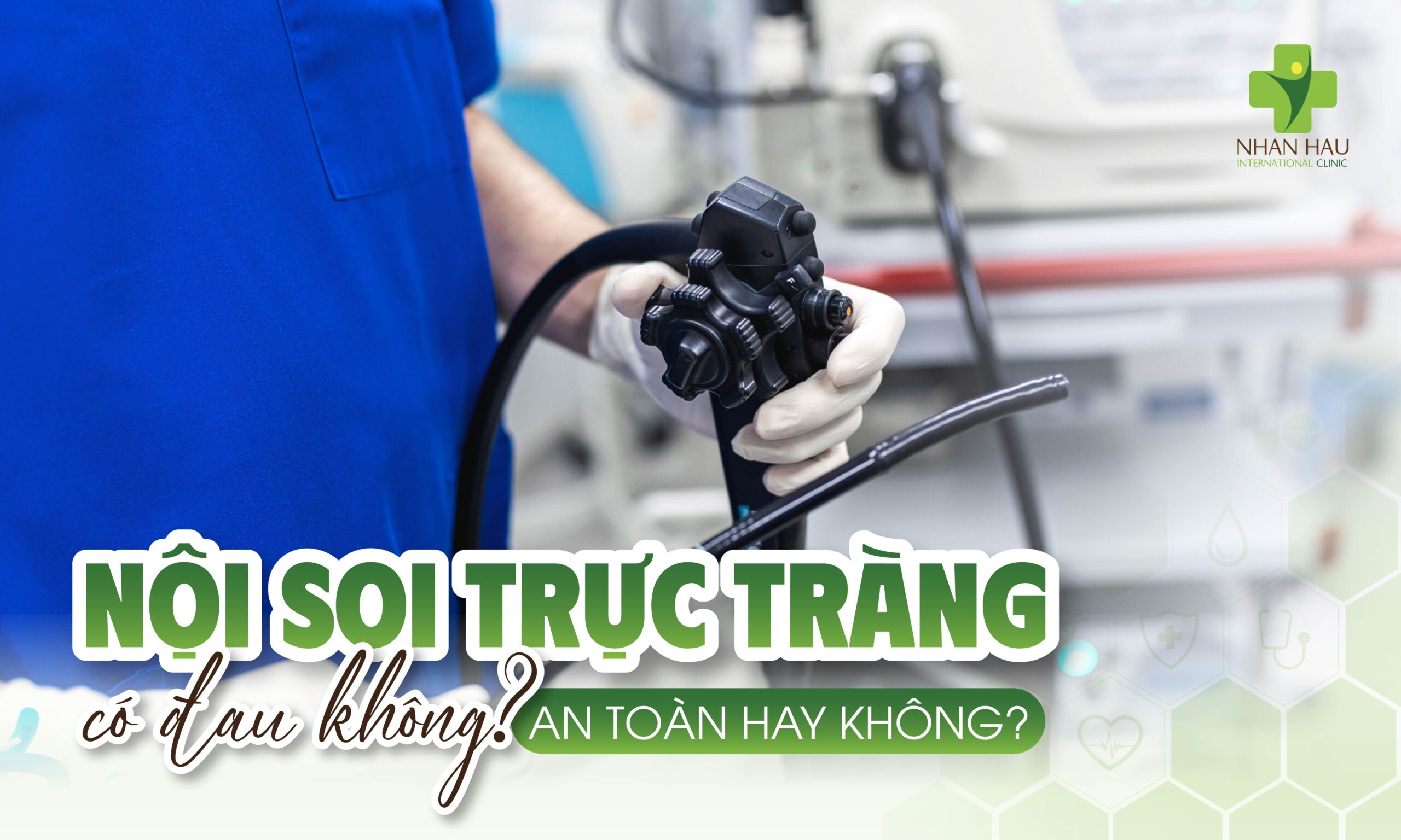 Nội soi trực tràng có đau không? An toàn hay không?